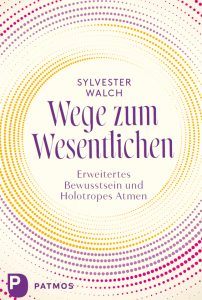 Buchcover, Dr. Sylvester Walch: „Wege zum Wesentlichen. Erweitertes Bewusstsein und holotropes Atmen.“ © Patmos Verlag