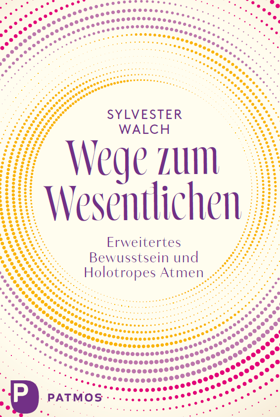 Buchcover, Dr. Sylvester Walch: „Wege zum Wesentlichen. Erweitertes Bewusstsein und holotropes Atmen.“ © Patmos Verlag